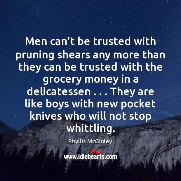 Men can’t be trusted with pruning shears any more than they can Phyllis McGinley Picture Quote