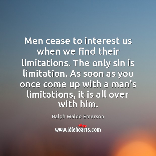 Men cease to interest us when we find their limitations. The only Image