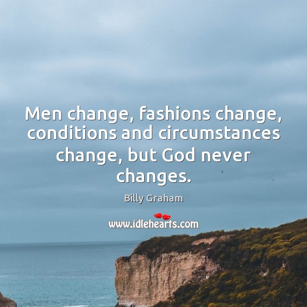 Men change, fashions change, conditions and circumstances change, but God never changes. Billy Graham Picture Quote