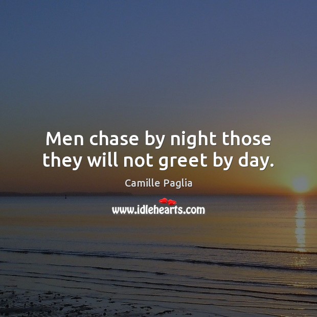 Men chase by night those they will not greet by day. Camille Paglia Picture Quote