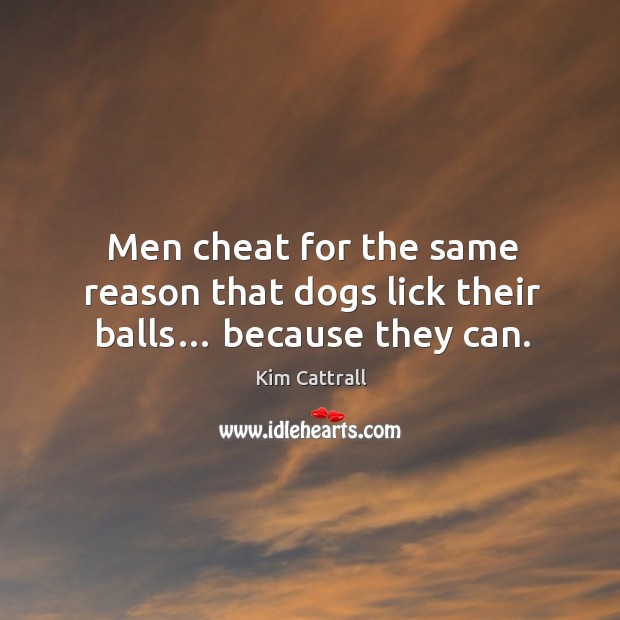 Men cheat for the same reason that dogs lick their balls… because they can. Cheating Quotes Image