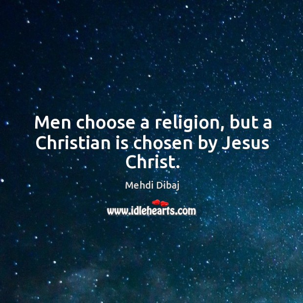 Men choose a religion, but a Christian is chosen by Jesus Christ. Mehdi Dibaj Picture Quote