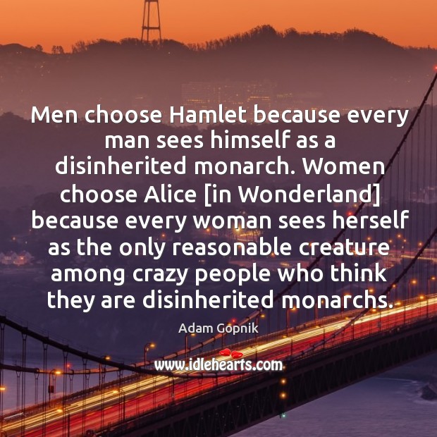 Men choose Hamlet because every man sees himself as a disinherited monarch. Adam Gopnik Picture Quote