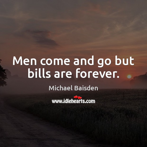 Men come and go but bills are forever. Michael Baisden Picture Quote