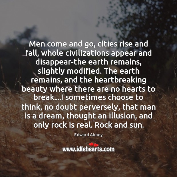 Men come and go, cities rise and fall, whole civilizations appear and Edward Abbey Picture Quote