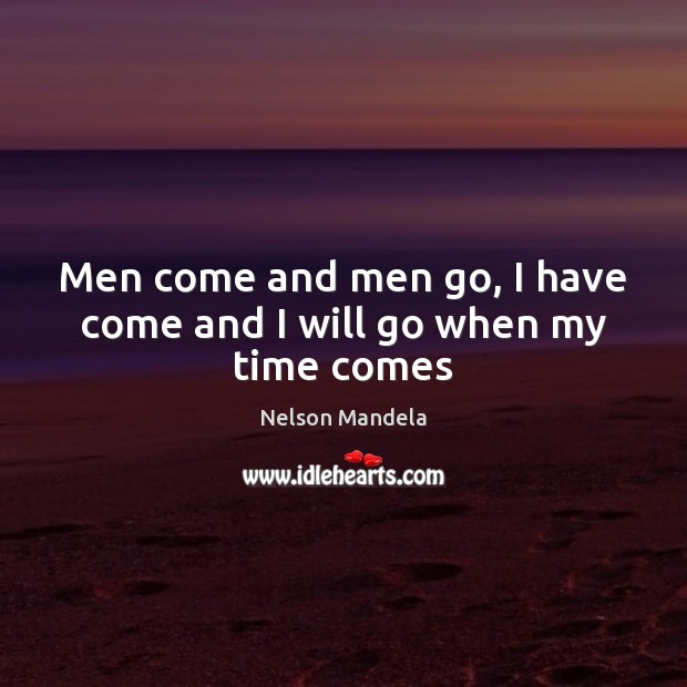Men come and men go, I have come and I will go when my time comes Nelson Mandela Picture Quote