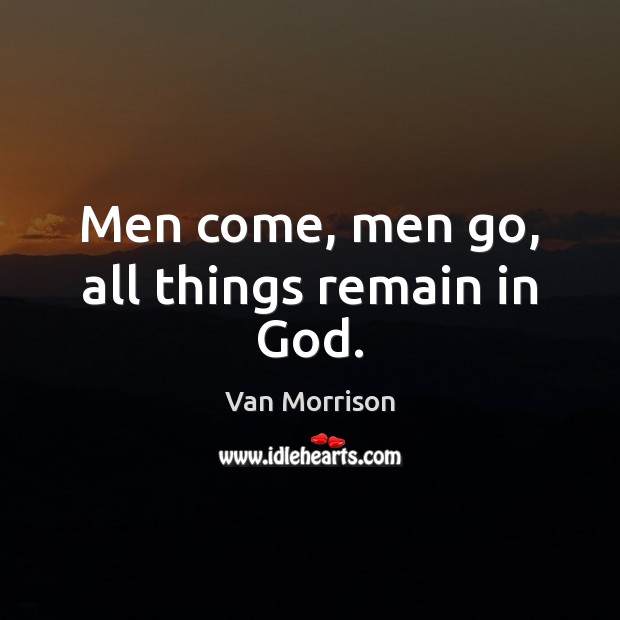 Men come, men go, all things remain in God. Van Morrison Picture Quote