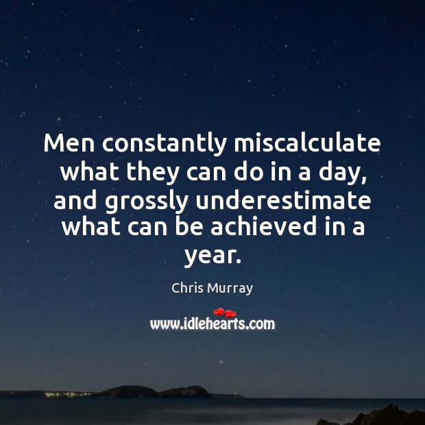 Men constantly miscalculate what they can do in a day, and grossly Chris Murray Picture Quote