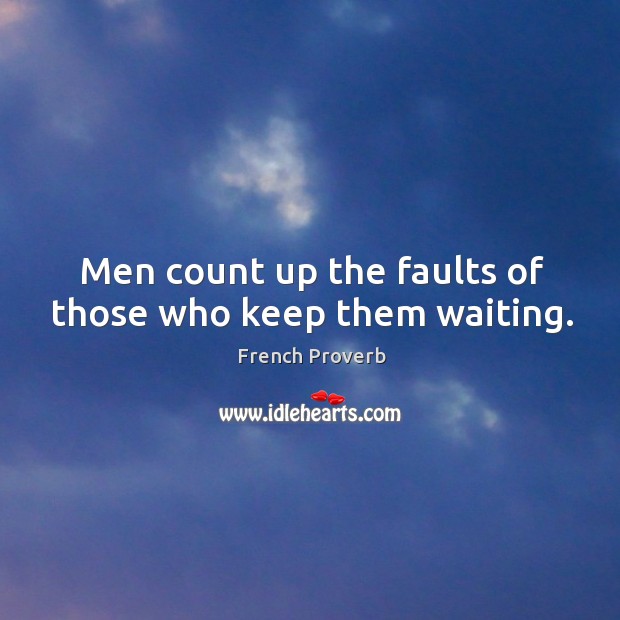 Men count up the faults of those who keep them waiting. Image