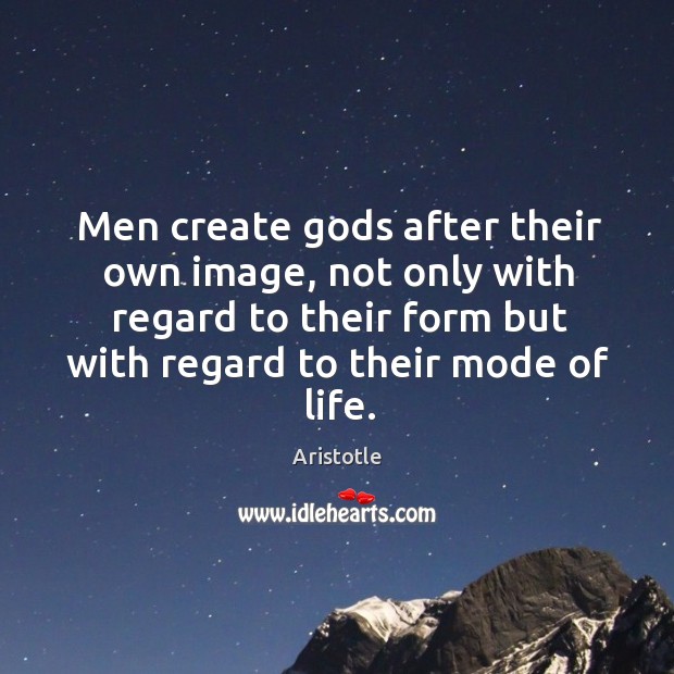 Men create Gods after their own image, not only with regard to their form but with Aristotle Picture Quote