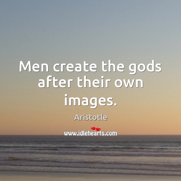 Men create the Gods after their own images. Image