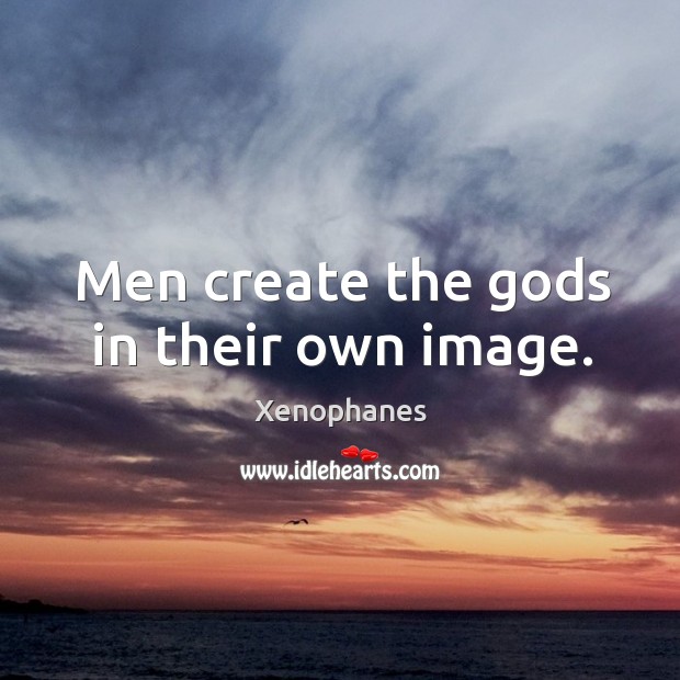 Men create the Gods in their own image. Xenophanes Picture Quote