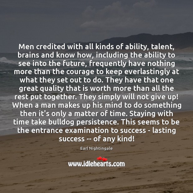 Men credited with all kinds of ability, talent, brains and know how, Earl Nightingale Picture Quote