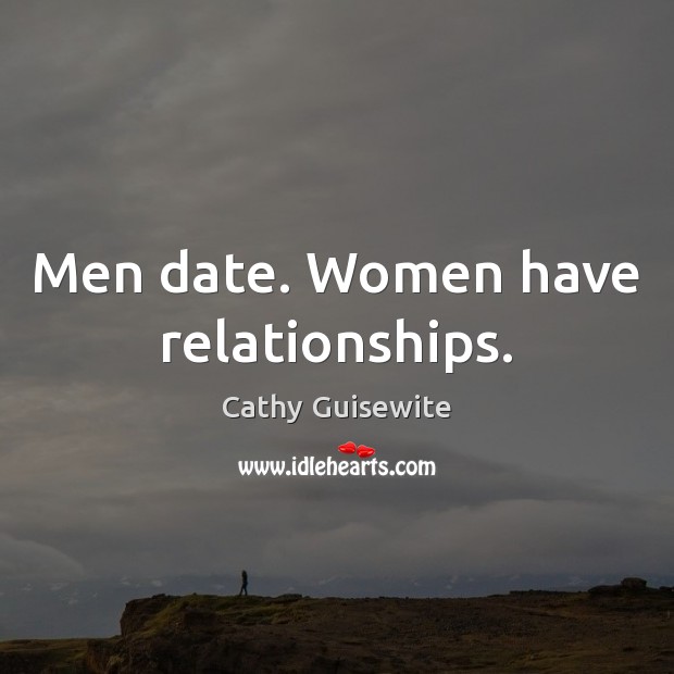 Men date. Women have relationships. Cathy Guisewite Picture Quote