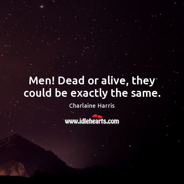Men! Dead or alive, they could be exactly the same. Charlaine Harris Picture Quote