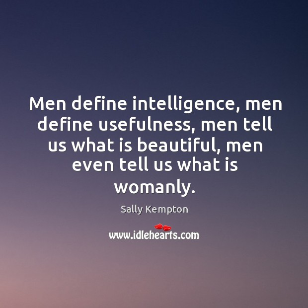 Men define intelligence, men define usefulness, men tell us what is beautiful, men even tell us what is womanly. Sally Kempton Picture Quote