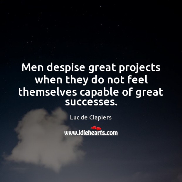 Men despise great projects when they do not feel themselves capable of great successes. Image