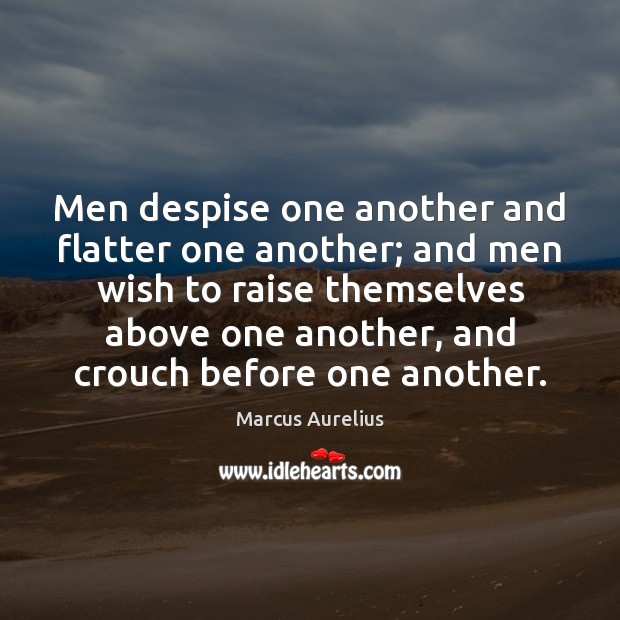Men despise one another and flatter one another; and men wish to Marcus Aurelius Picture Quote