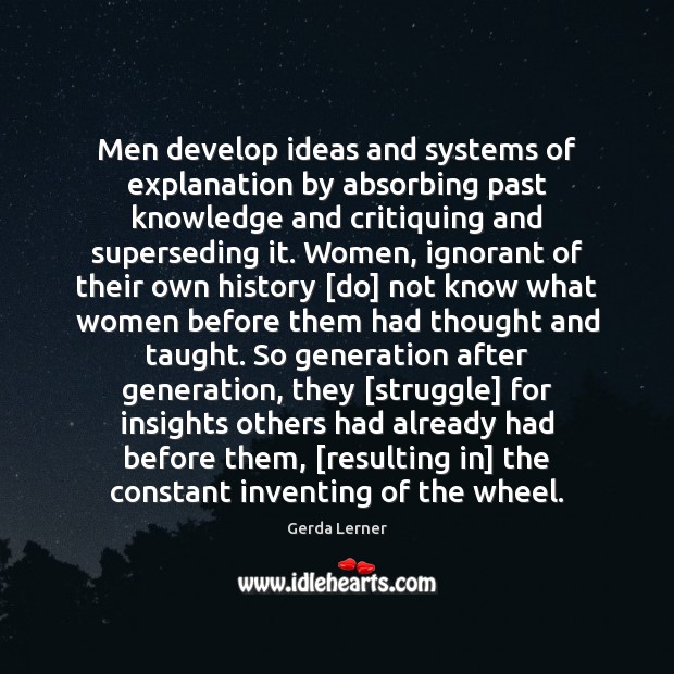 Men develop ideas and systems of explanation by absorbing past knowledge and Gerda Lerner Picture Quote