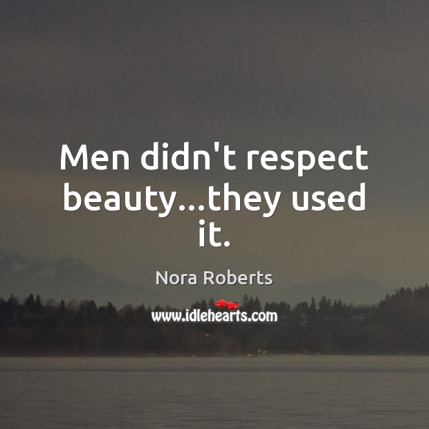 Men didn’t respect beauty…they used it. Nora Roberts Picture Quote