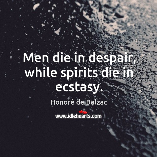 Men die in despair, while spirits die in ecstasy. Honoré de Balzac Picture Quote
