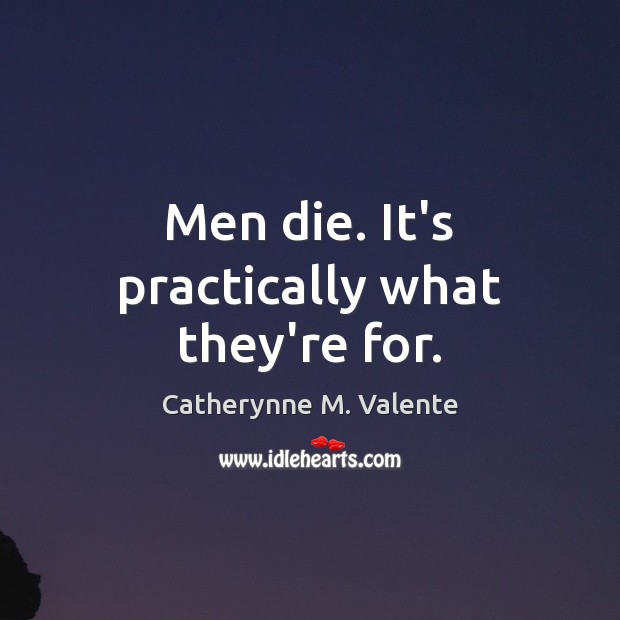 Men die. It’s practically what they’re for. Image