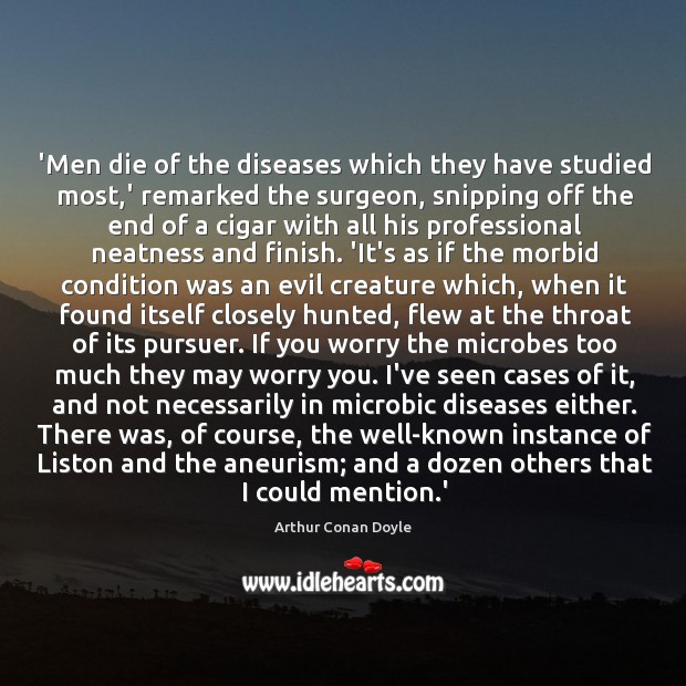 ‘Men die of the diseases which they have studied most,’ remarked Arthur Conan Doyle Picture Quote