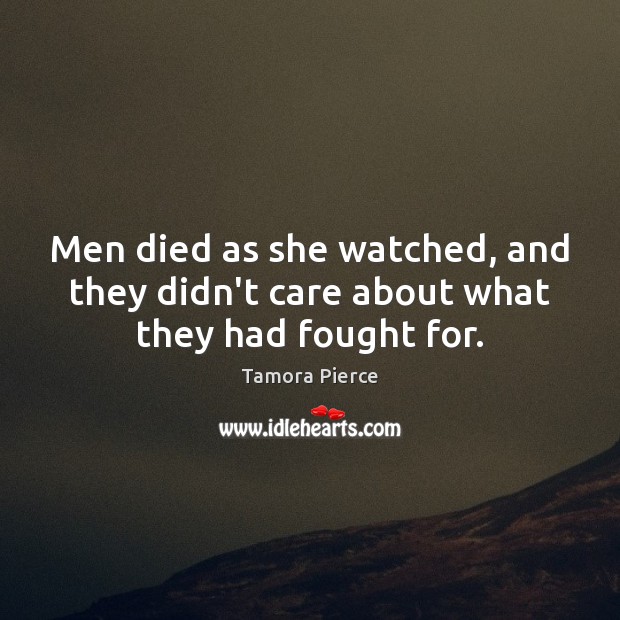 Men died as she watched, and they didn’t care about what they had fought for. Tamora Pierce Picture Quote