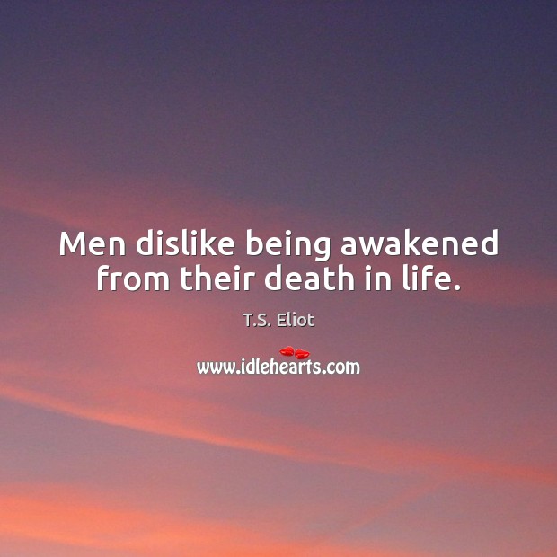 Men dislike being awakened from their death in life. T.S. Eliot Picture Quote