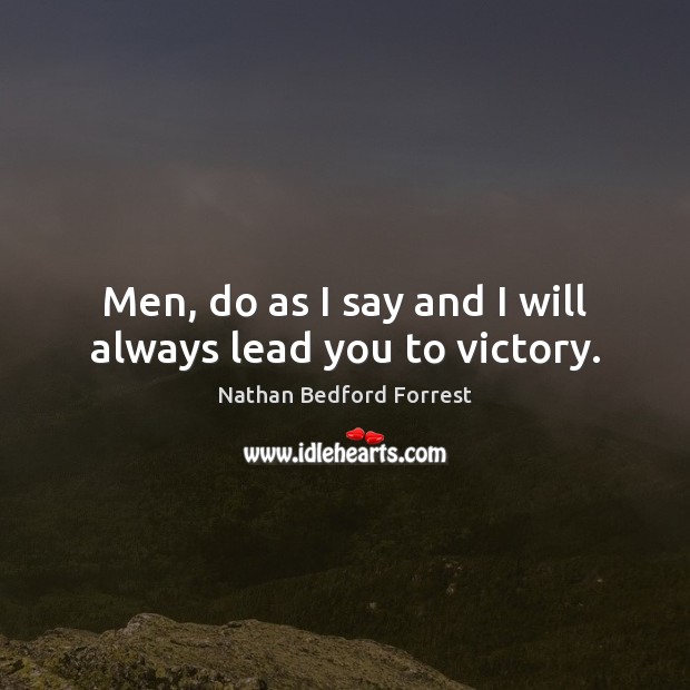 Men, do as I say and I will always lead you to victory. Nathan Bedford Forrest Picture Quote