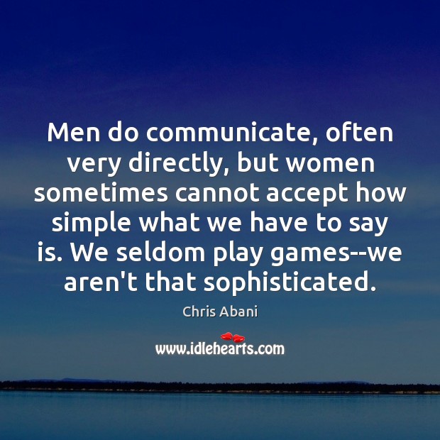 Men do communicate, often very directly, but women sometimes cannot accept how Chris Abani Picture Quote