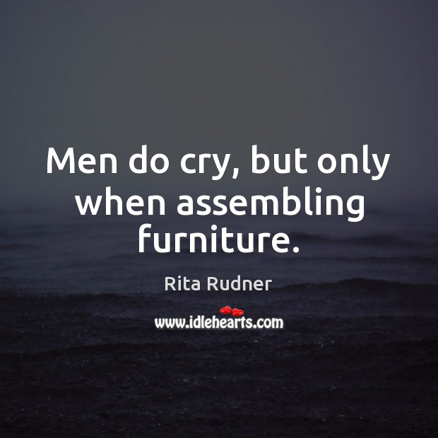 Men do cry, but only when assembling furniture. Rita Rudner Picture Quote