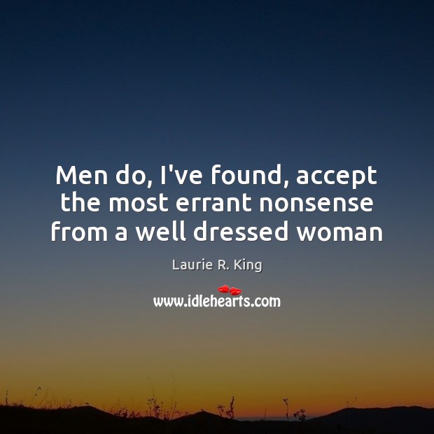 Men do, I’ve found, accept the most errant nonsense from a well dressed woman Laurie R. King Picture Quote