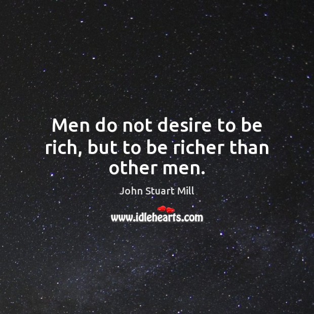 Men do not desire to be rich, but to be richer than other men. Image