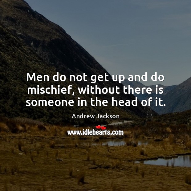 Men do not get up and do mischief, without there is someone in the head of it. Andrew Jackson Picture Quote