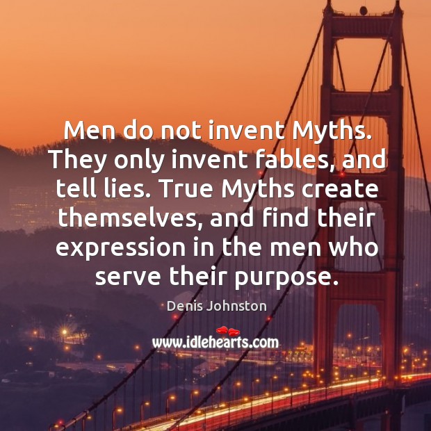 Men do not invent Myths. They only invent fables, and tell lies. Denis Johnston Picture Quote