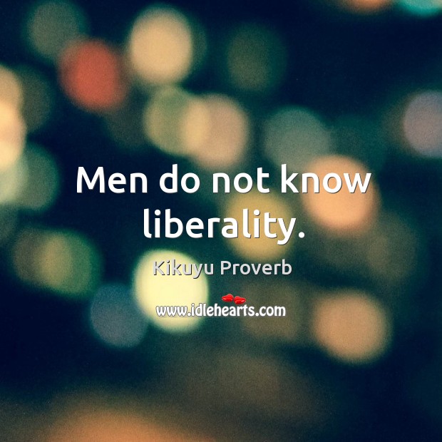 Men do not know liberality. Kikuyu Proverbs Image