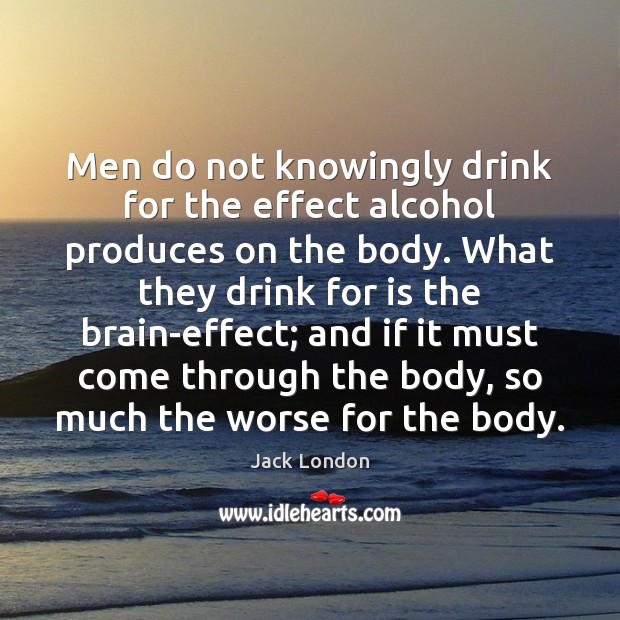 Men do not knowingly drink for the effect alcohol produces on the Jack London Picture Quote