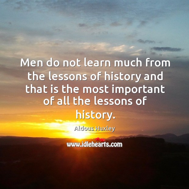 Men do not learn much from the lessons of history and that is the most important of all the lessons of history. Aldous Huxley Picture Quote