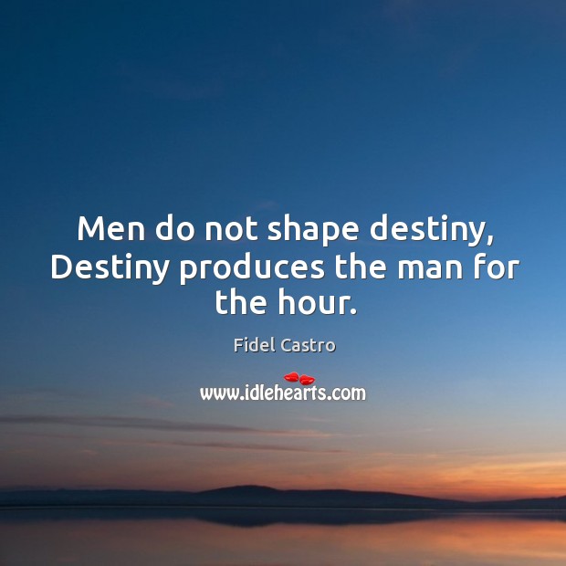 Men do not shape destiny, destiny produces the man for the hour. Fidel Castro Picture Quote