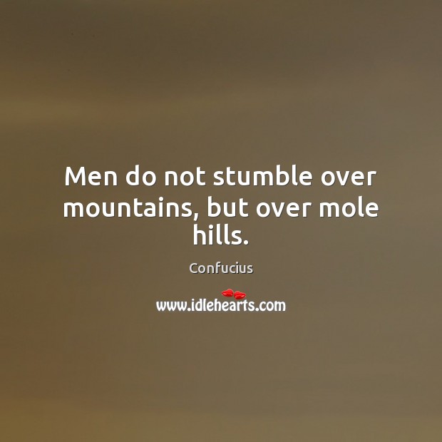 Men do not stumble over mountains, but over mole hills. Confucius Picture Quote
