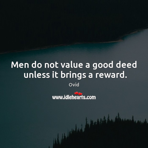 Men do not value a good deed  unless it brings a reward. Ovid Picture Quote