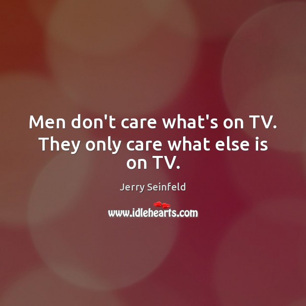 Men don’t care what’s on TV. They only care what else is on TV. Jerry Seinfeld Picture Quote
