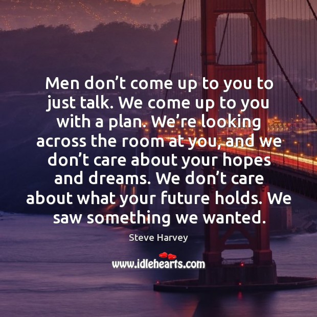 Men don’t come up to you to just talk. We come up to you with a plan. Steve Harvey Picture Quote