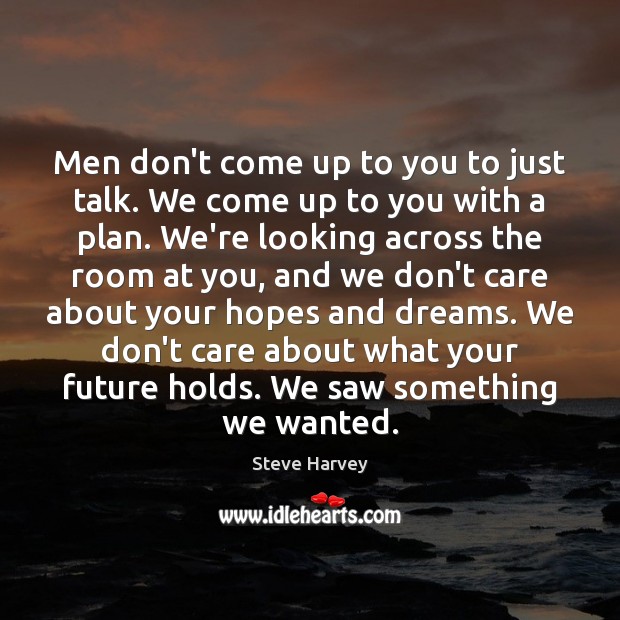 Men don’t come up to you to just talk. We come up Steve Harvey Picture Quote