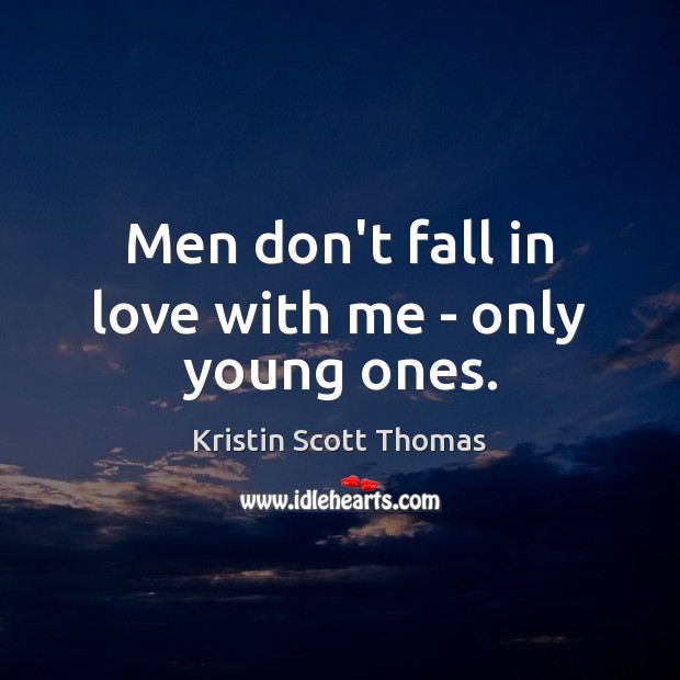 Men don’t fall in love with me – only young ones. Kristin Scott Thomas Picture Quote