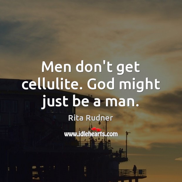 Men don’t get cellulite. God might just be a man. Rita Rudner Picture Quote