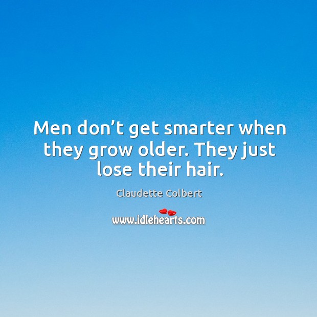 Men don’t get smarter when they grow older. They just lose their hair. Claudette Colbert Picture Quote