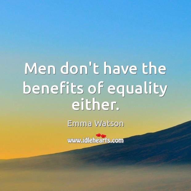 Men don’t have the benefits of equality either. Emma Watson Picture Quote