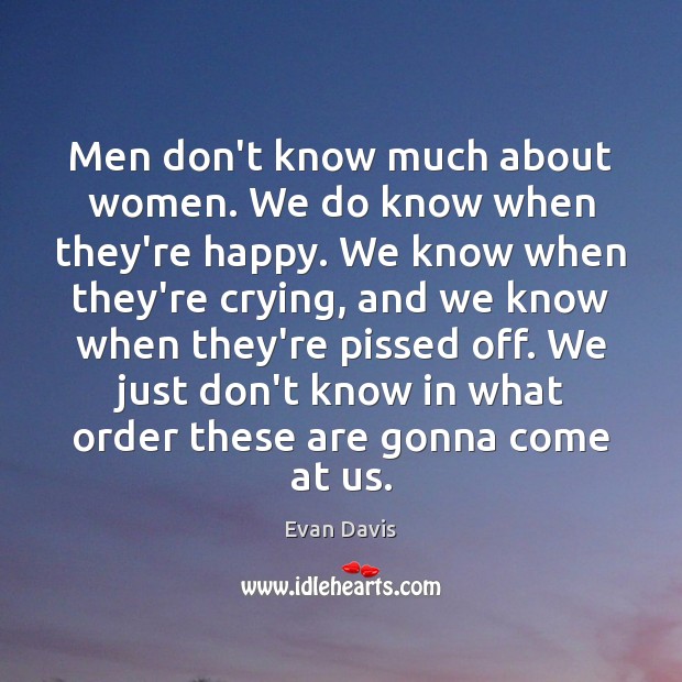 Men don’t know much about women. We do know when they’re happy. Evan Davis Picture Quote